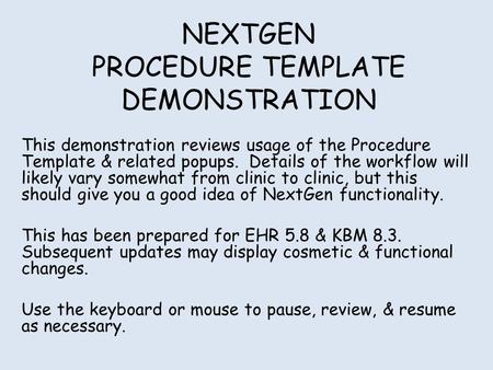 NEXTGEN PROCEDURE TEMPLATE DEMONSTRATION This demonstration reviews usage of the Procedure Template & related popups. Details of the workflow will likely.
