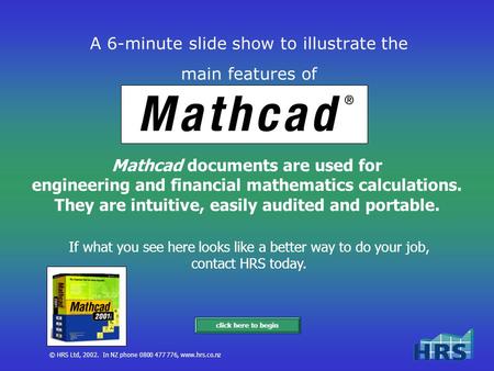 © HRS Ltd, 2002. In NZ phone 0800 477 776, www.hrs.co.nz A 6-minute slide show to illustrate the main features of Mathcad documents are used for engineering.