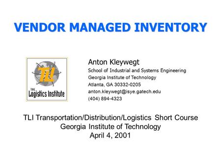 VENDOR MANAGED INVENTORY Anton Kleywegt School of Industrial and Systems Engineering Georgia Institute of Technology Atlanta, GA 30332-0205