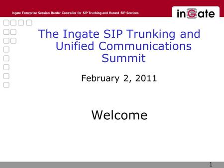 Ingate Enterprise Session Border Controller for SIP Trunking and Hosted SIP Services The Ingate SIP Trunking and Unified Communications Summit February.