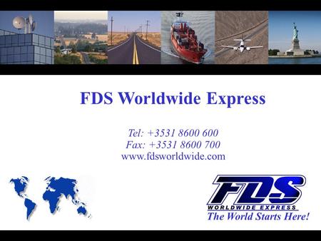 FDS Worldwide Express Tel: +3531 8600 600 Fax: +3531 8600 700 www.fdsworldwide.com The World Starts Here!