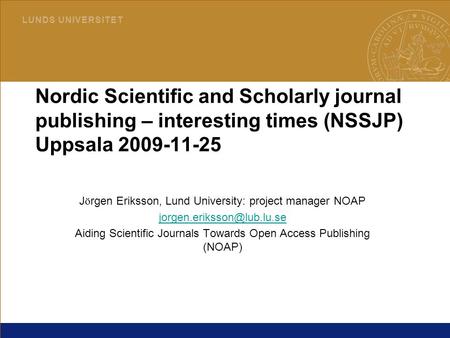 1 L U N D S U N I V E R S I T E T 2015-04-03LUB Nordic Scientific and Scholarly journal publishing – interesting times (NSSJP) Uppsala 2009-11-25 J ö rgen.
