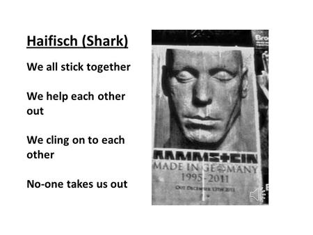 Haifisch (Shark) We all stick together We help each other out We cling on to each other No-one takes us out.