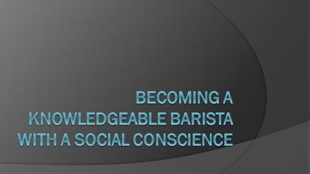 Becoming a knowledgeable barista with a social conscience