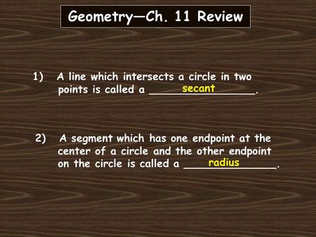 Geometry—Ch. 11 Review 1) A line which intersects a circle in two points is called a ________________. 2) A segment which has one endpoint at the center.