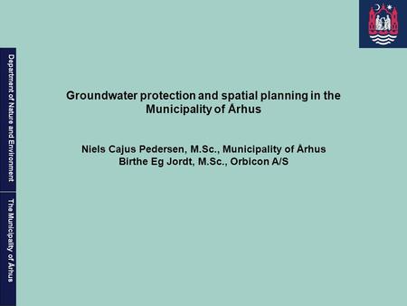Department of Nature and Environment The Municipality of Århus Groundwater protection and spatial planning in the Municipality of Århus Niels Cajus Pedersen,