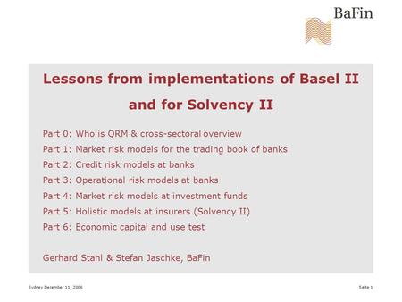Sydney December 11, 2006 Seite 1 Lessons from implementations of Basel II and for Solvency II Part 0: Who is QRM & cross-sectoral overview Part 1: Market.