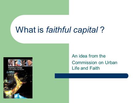 What is faithful capital ? An idea from the Commission on Urban Life and Faith.