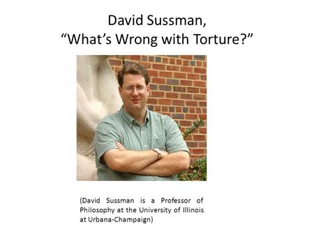 David Sussman, “What’s Wrong with Torture?” (David Sussman is a Professor of Philosophy at the University of Illinois at Urbana-Champaign)