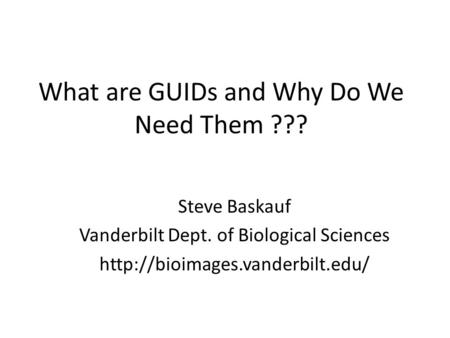 What are GUIDs and Why Do We Need Them ??? Steve Baskauf Vanderbilt Dept. of Biological Sciences