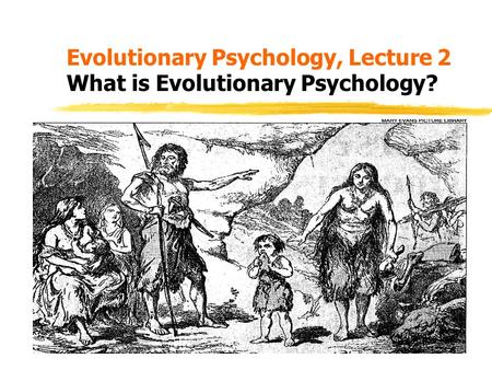 Evolutionary Psychology, Lecture 2 What is Evolutionary Psychology?