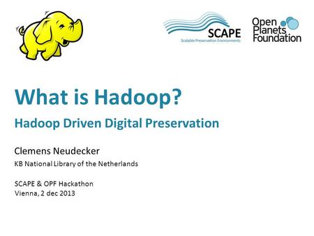 Clemens Neudecker KB National Library of the Netherlands SCAPE & OPF Hackathon Vienna, 2 dec 2013 What is Hadoop? Hadoop Driven Digital Preservation.