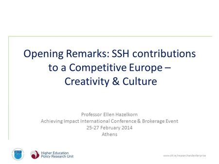 Www.dit.ie/researchandenterprise Opening Remarks: SSH contributions to a Competitive Europe – Creativity & Culture Professor Ellen Hazelkorn Achieving.