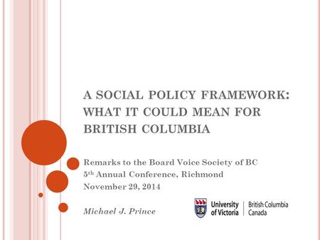 A SOCIAL POLICY FRAMEWORK : WHAT IT COULD MEAN FOR BRITISH COLUMBIA Remarks to the Board Voice Society of BC 5 th Annual Conference, Richmond November.