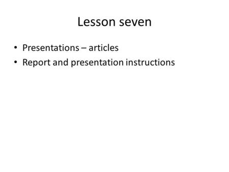 Lesson seven Presentations – articles Report and presentation instructions.