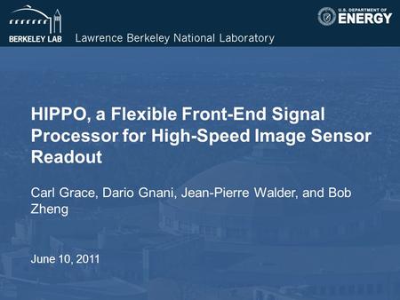 HIPPO, a Flexible Front-End Signal Processor for High-Speed Image Sensor Readout Carl Grace, Dario Gnani, Jean-Pierre Walder, and Bob Zheng June 10, 2011.