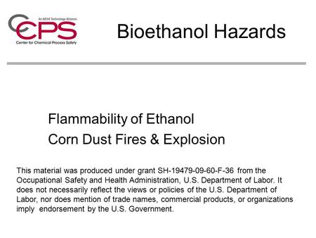 Bioethanol Hazards Flammability of Ethanol Corn Dust Fires & Explosion This material was produced under grant SH-19479-09-60-F-36 from the Occupational.