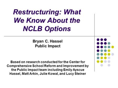 Restructuring: What We Know About the NCLB Options Bryan C. Hassel Public Impact Based on research conducted for the Center for Comprehensive School Reform.