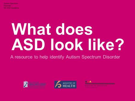 Autism Spectrum Disorder NZ ASD Guideline What does ASD look like? A resource to help identify Autism Spectrum Disorder.