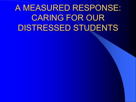 A MEASURED RESPONSE: CARING FOR OUR DISTRESSED STUDENTS.