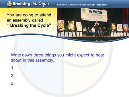 You are going to attend an assembly called “ Breaking the Cycle” Write down three things you might expect to hear about in this assembly. 1. 2. 3.