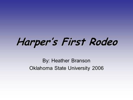 Harper’s First Rodeo By: Heather Branson Oklahoma State University 2006.