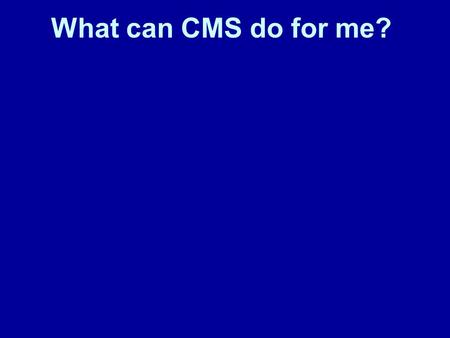 What can CMS do for me?. And really what does the CMS do? What can CMS do for me?