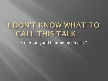 Colorizing and feminizing physics?.  Current status of women and minorities  Why should we care  Strategies at the faculty level  Strategies at the.