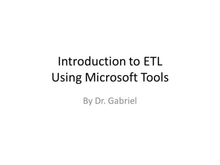 Introduction to ETL Using Microsoft Tools By Dr. Gabriel.