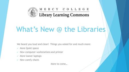 What’s the Libraries We heard you loud and clear! Things you asked for and much more: More Quiet space New computer workstations and printer More.