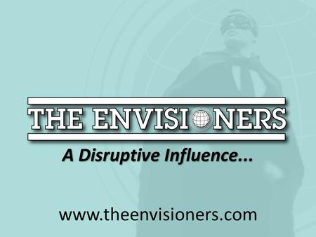 A Disruptive Influence... www.theenvisioners.com.