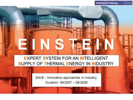 Www.iee-einstein.org EXPERT SYSTEM FOR AN INTELLIGENT SUPPLY OF THERMAL ENERGY IN INDUSTRY SAVE - Innovative approaches in Industry Duration: 09/2007 –