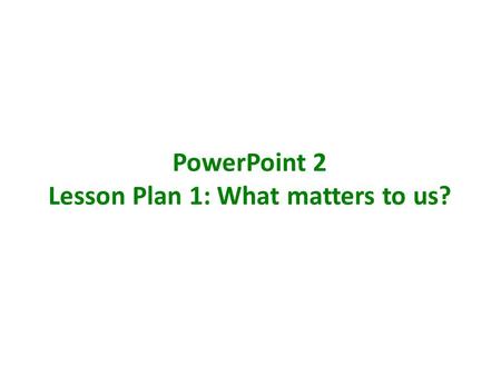 PowerPoint 2 Lesson Plan 1: What matters to us?. WHAT MATTERS TO US? Learning objectives To consider different perspectives of society To express my own.