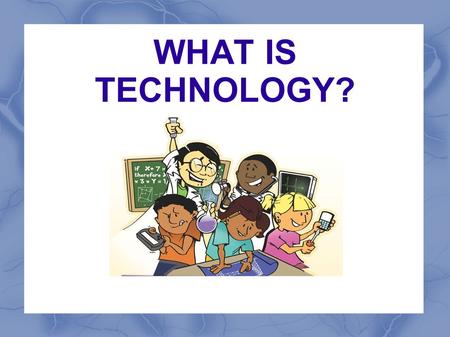 WHAT IS TECHNOLOGY?.