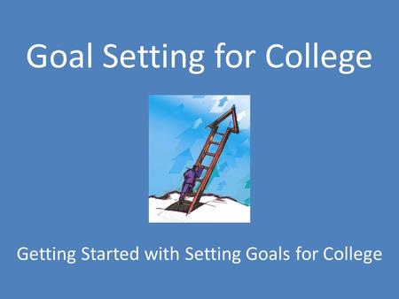 Goal Setting for College Getting Started with Setting Goals for College.