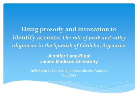 Using prosody and intonation to identify accents: The role of peak and valley alignment in the Spanish of Córdoba, Argentina Jennifer Lang-Rigal James.