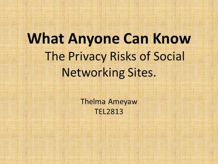 What Anyone Can Know The Privacy Risks of Social Networking Sites. Thelma Ameyaw TEL2813.