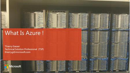 What Is Azure ! Thierry Gasser Technical Solution Professional (TSP)