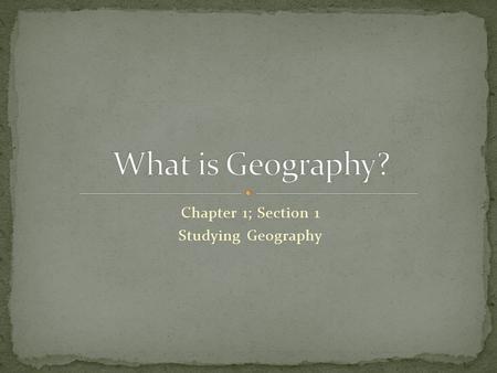 Chapter 1; Section 1 Studying Geography