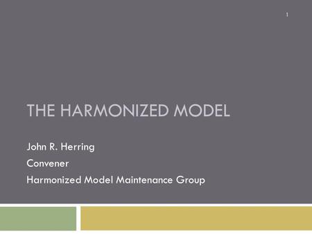 THE HARMONIZED MODEL John R. Herring Convener Harmonized Model Maintenance Group 1.
