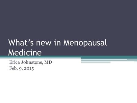 What’s new in Menopausal Medicine Erica Johnstone, MD Feb. 9, 2015.