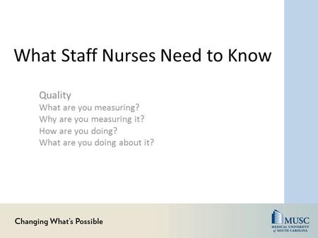 What Staff Nurses Need to Know Quality What are you measuring? Why are you measuring it? How are you doing? What are you doing about it?