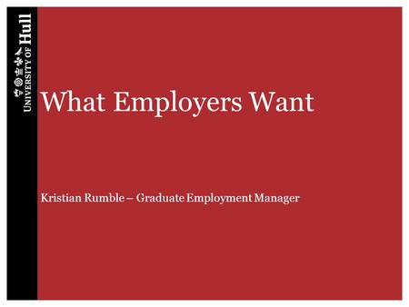 What Employers Want Kristian Rumble – Graduate Employment Manager.