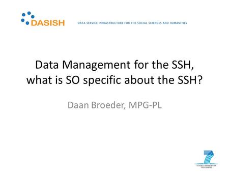 Data Management for the SSH, what is SO specific about the SSH? Daan Broeder, MPG-PL.