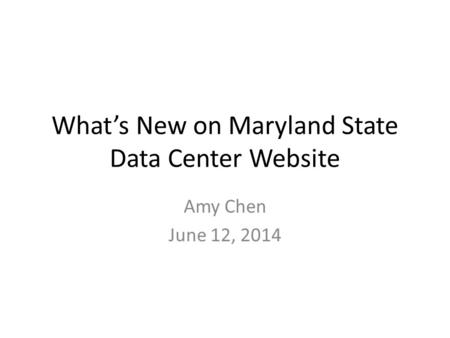 What’s New on Maryland State Data Center Website Amy Chen June 12, 2014.