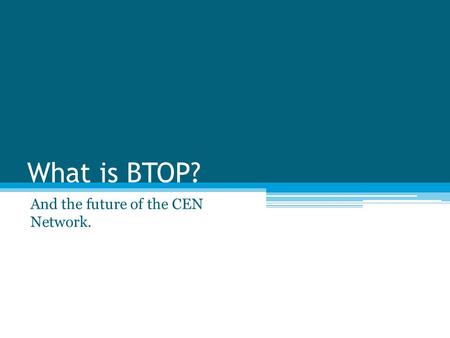 What is BTOP? And the future of the CEN Network..