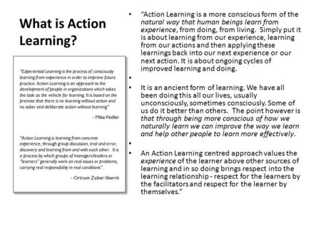 What is Action Learning? “Action Learning is a more conscious form of the natural way that human beings learn from experience, from doing, from living.
