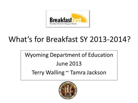 What’s for Breakfast SY 2013-2014? Wyoming Department of Education June 2013 Terry Walling ~ Tamra Jackson.