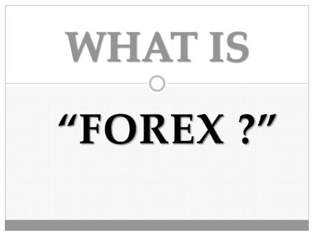 WHAT IS “FOREX ?”.