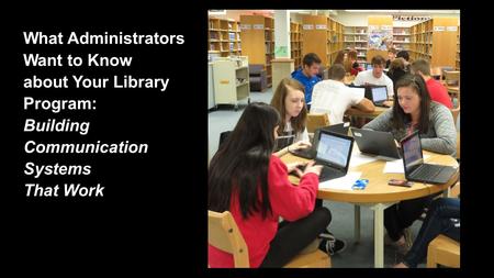 What Administrators Want to Know about Your Library Program: Building Communication Systems That Work.
